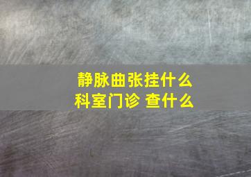 静脉曲张挂什么科室门诊 查什么